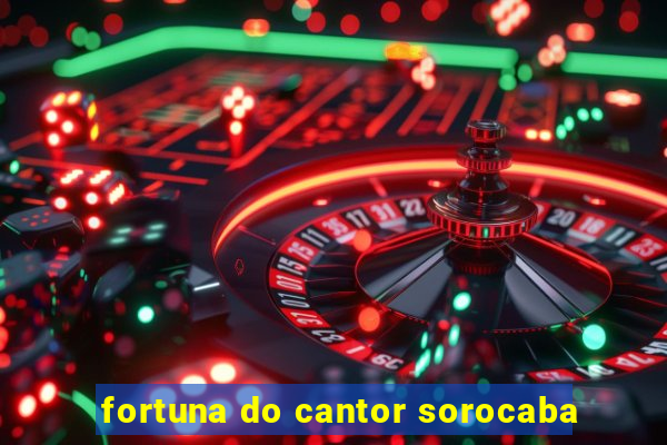 fortuna do cantor sorocaba